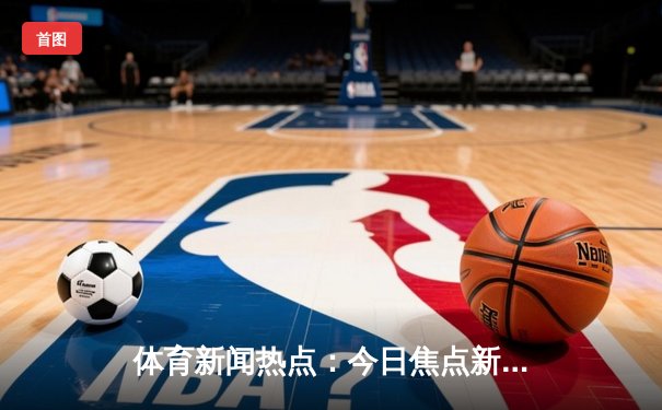 体育新闻热点：今日焦点新闻