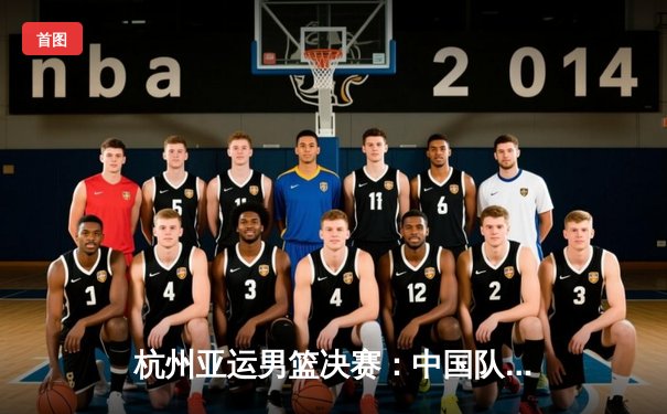 杭州亚运男篮决赛：中国队逆转伊朗夺金，赵睿狂砍28分创造历史