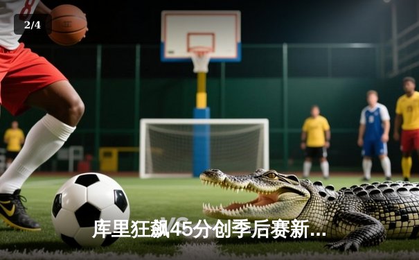 库里狂飙45分创季后赛新高 勇士加时险胜灰熊夺天王山 - 2