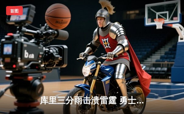 库里三分雨击溃雷霆 勇士主场127:113豪取七连胜