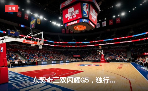 东契奇三双闪耀G5，独行侠险胜雷霆挺进西部决赛