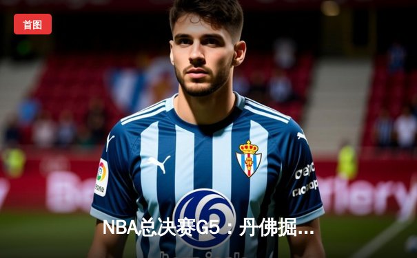 NBA总决赛G5：丹佛掘金主场险胜迈阿密热火 约基奇三双率队夺赛点