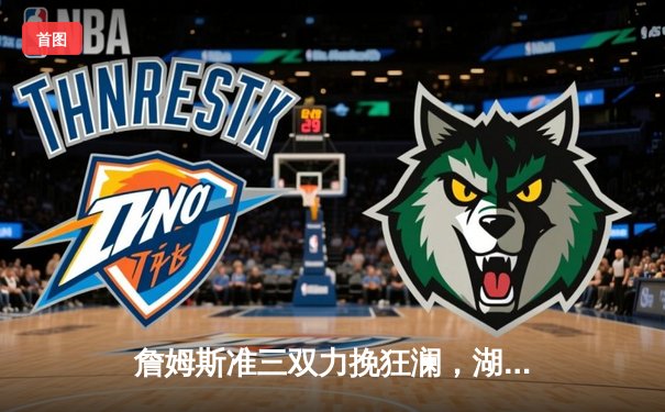 詹姆斯准三双力挽狂澜，湖人加时险胜勇士迎三连胜