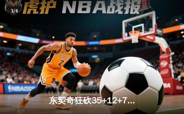 东契奇狂砍35+12+7独行侠力克勇士，欧文关键三分锁定胜局 - 3