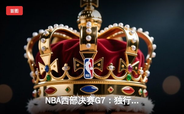 NBA西部决赛G7：独行侠逆转掘金晋级总决赛，东契奇44分创纪录