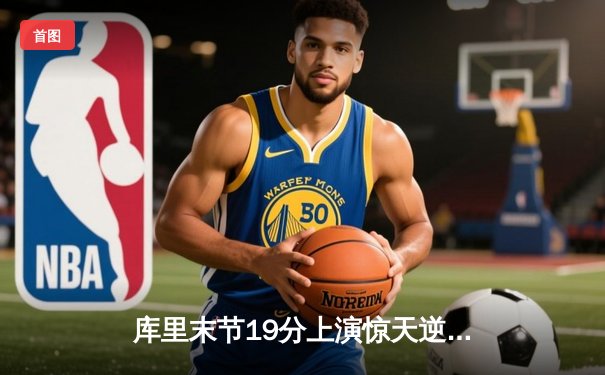 库里末节19分上演惊天逆转 勇士加时险胜凯尔特人夺赛季关键战