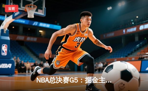 NBA总决赛G5：掘金主场险胜热火 约基奇30+14+7率队夺赛点