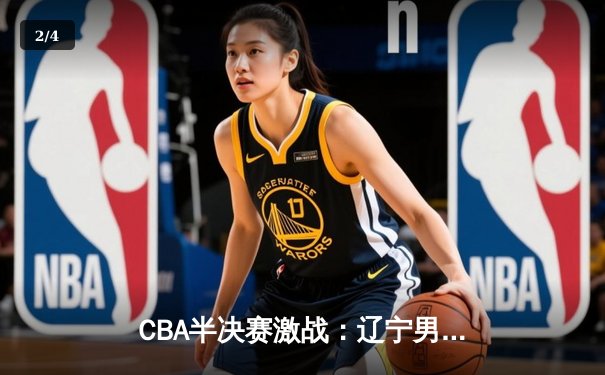 CBA半决赛激战：辽宁男篮主场力克广东 系列赛2-1领先 - 2