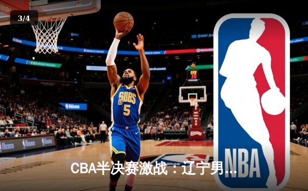 CBA半决赛激战：辽宁男篮主场力克广东 系列赛2-1领先 - 3