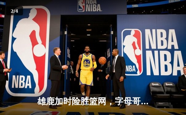 雄鹿加时险胜篮网，字母哥狂砍44分率队捍卫主场 - 2