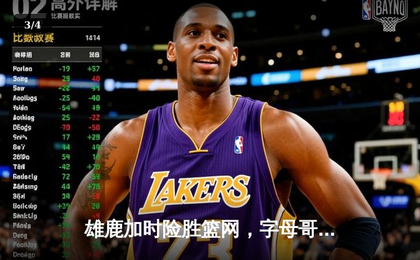 雄鹿加时险胜篮网，字母哥狂砍44分率队捍卫主场 - 3