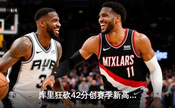 库里狂砍42分创赛季新高，勇士加时险胜凯尔特人迎五连胜 - 4