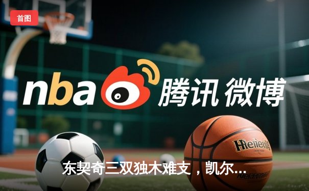 东契奇三双独木难支，凯尔特人主场大胜独行侠夺总决赛开门红