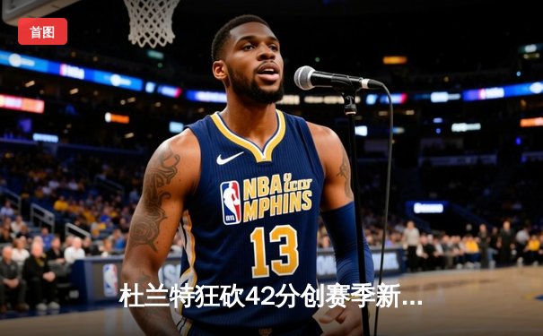 杜兰特狂砍42分创赛季新高，太阳客场逆转掘金取四连胜