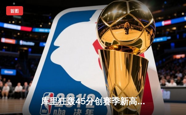 库里狂轰45分创赛季新高，勇士加时险胜凯尔特人迎六连胜