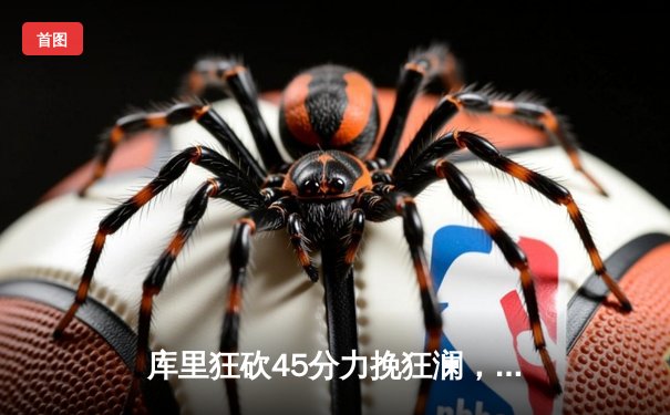 库里狂砍45分力挽狂澜，勇士加时险胜凯尔特人扳平总决赛