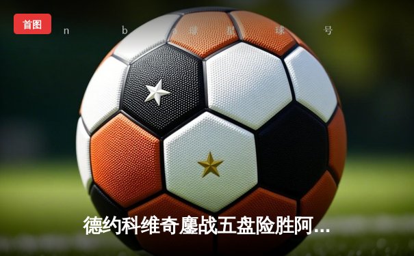 德约科维奇鏖战五盘险胜阿尔卡拉斯 温网卫冕之路惊险启程