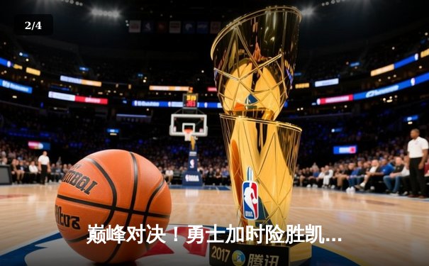 巅峰对决！勇士加时险胜凯尔特人，库里狂砍45分刷新赛季纪录 - 2