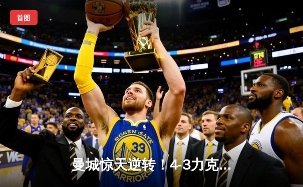 曼城惊天逆转！4-3力克皇马，总比分6-5晋级欧冠决赛