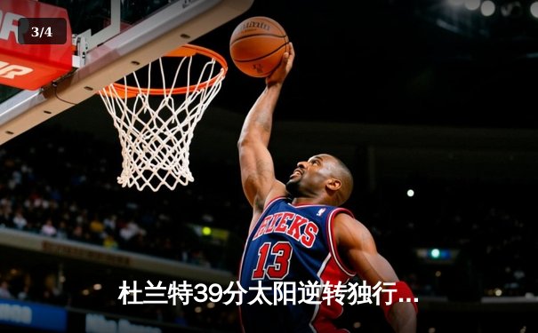杜兰特39分太阳逆转独行侠，东契奇三双难救主 - 3