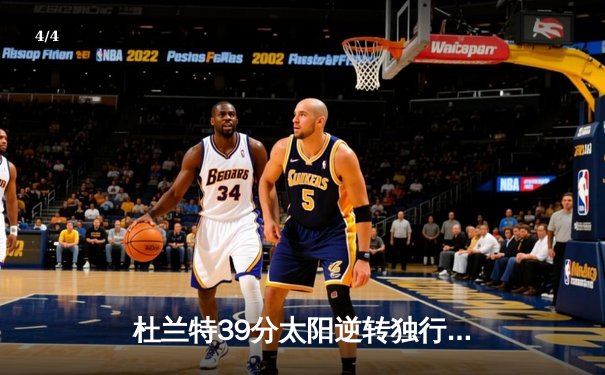 杜兰特39分太阳逆转独行侠，东契奇三双难救主 - 4