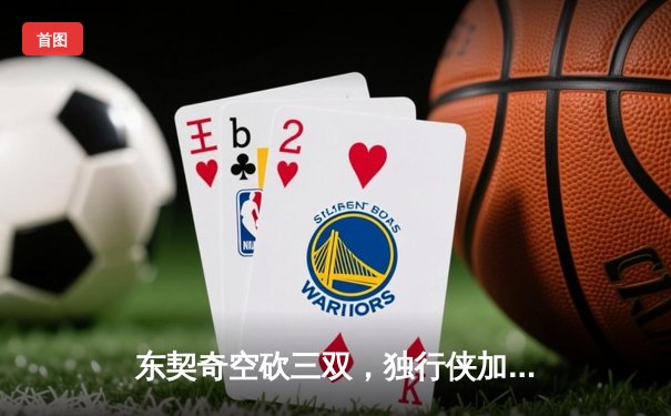 东契奇空砍三双，独行侠加时惜败凯尔特人，总决赛悬念延续