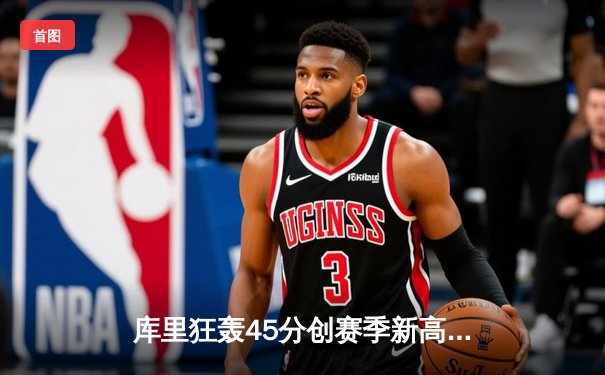 库里狂轰45分创赛季新高，勇士加时险胜凯尔特人，总决赛预演惊心动魄