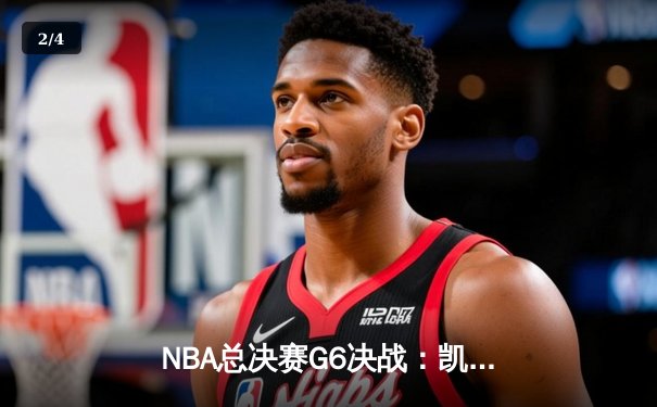 NBA总决赛G6决战：凯尔特人上演逆转好戏，塔图姆40分率队夺赛点 - 2