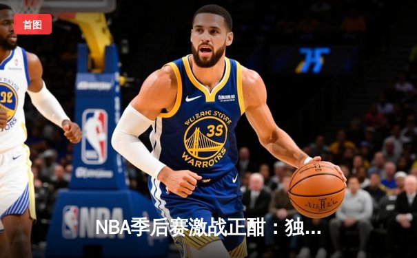 NBA季后赛激战正酣：独行侠主场力克快船，东契奇欧文合砍66分扳平总比分