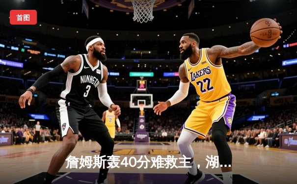 詹姆斯轰40分难救主，湖人加时憾负勇士，库里关键三分锁定胜局