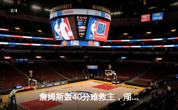 詹姆斯轰40分难救主，湖人加时憾负勇士，库里关键三分锁定胜局 - 2