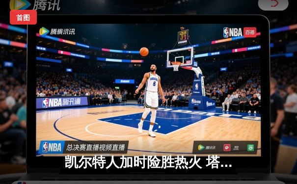 凯尔特人加时险胜热火 塔图姆36+12统治攻防两端