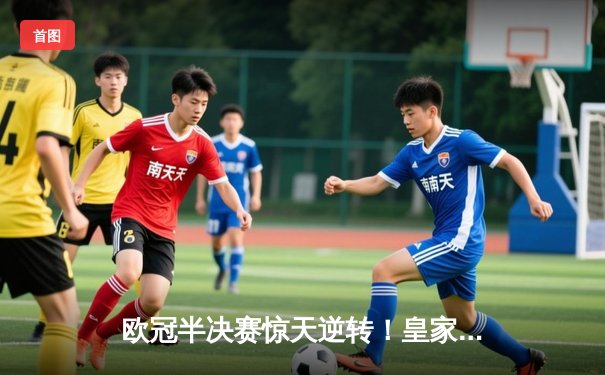 欧冠半决赛惊天逆转！皇家马德里补时绝平 加时赛力克拜仁慕尼黑