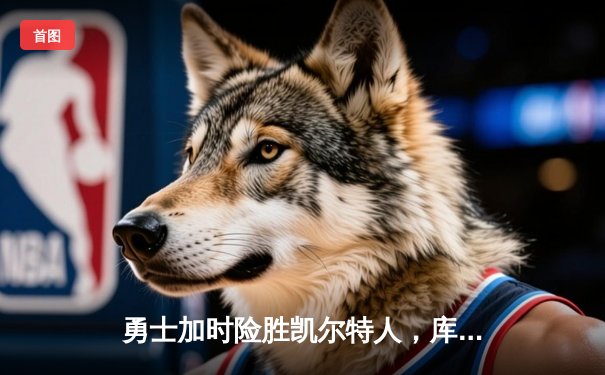 勇士加时险胜凯尔特人，库里狂砍43分上演三分雨