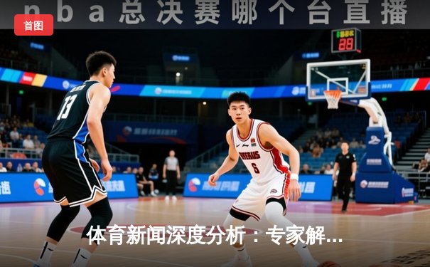 体育新闻深度分析：专家解读